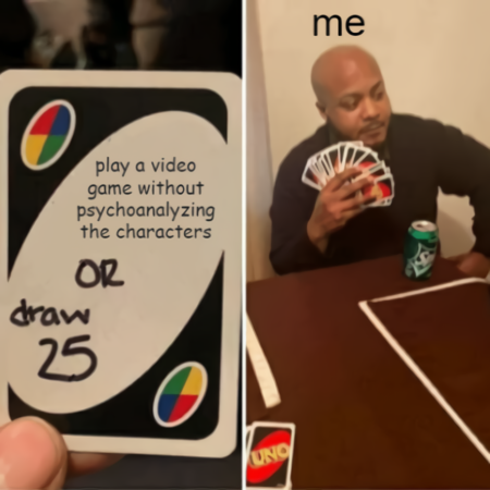 A meme of someone holding up an uno card with the text "play a game without psychoanalyzing the characters OR draw 25". The next panel is of a man holding many uno cards, labeled "me".
